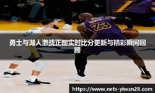 勇士与湖人激战正酣实时比分更新与精彩瞬间回顾