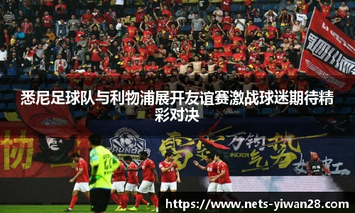 悉尼足球队与利物浦展开友谊赛激战球迷期待精彩对决