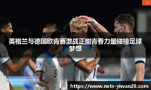 英格兰与德国欧青赛激战正酣青春力量碰撞足球梦想