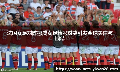 法国女足对阵挪威女足精彩对决引发全球关注与期待